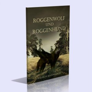 Roggenwolf und Roggenhund – Beitrag zur germanischen Sittenkunde – Dr. Wilhelm Mannhardt