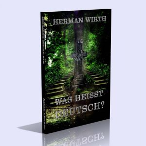 Was heißt Deutsch? Ein urgeistesgeschichtlicher Rückblick zur Selbstbesinnung und Selbstbestimmung – Herman Wirth