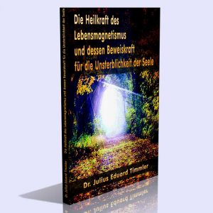 Die Heilkraft des Lebensmagnetismus und dessen Beweiskraft für die Unsterblichkeit der Seele – Dr. Julius Eduard Timmler