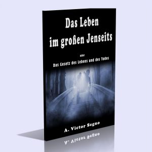 Das Leben im großen Jenseits oder Das Gesetz des Lebens und des Todes – A. Victor Segno