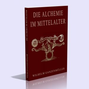 Die Alchemie im Mittelalter – Wilhelm Ganzenmüller