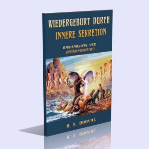 Wiedergeburt durch innere Sekretion – Umwandlung der Zeugungskraft – H. E. Douval