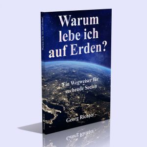 Warum lebe ich auf Erden? – Ein Wegweiser für suchende Seelen – Georg Richter