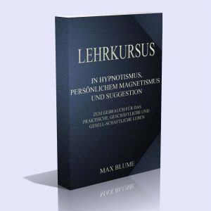Lehrkursus in Hypnotismus, persönlichem Magnetismus und Suggestion zum Gebrauch für das praktische, geschäftliche und gesellschaftliche Leben – Max Blume