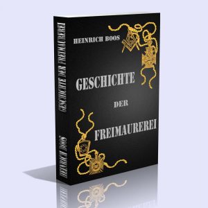 Geschichte der Freimaurerei – Ein Beitrag zur Kultur- und Literatur-Geschichte des 18. Jahrhunderts – Heinrich Boos