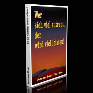 Wer sich viel zutraut, der wird viel leisten! – Orison Swett Marden