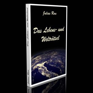 Das Lebens- und Welträtsel – Ein philosophisches Volksbuch – Julius Rau