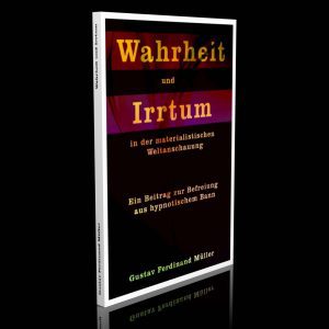 Wahrheit und Irrtum in der materialistischen Weltanschauung – Ein Beitrag zur Befreiung aus hypnotischem Bann – Gustav Ferdinand Müller