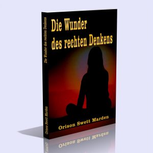 Die Wunder des rechten Denkens – Orison Swett Marden
