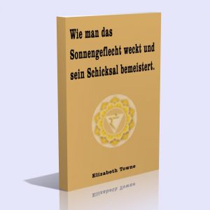 Wie man das Sonnengeflecht weckt und sein Schicksal bemeistert – Elizabeth Towne