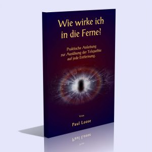 Wie wirke ich in die Ferne? – Praktische Anleitung zur Ausübung der Telepathie auf jede Entfernung – Paul Loose