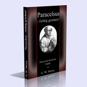 Paracelsus – richtig gesehen! Historisch-Kritische Studie – G. W. Surya