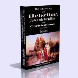 Die Entstehung der Hebräer, Juden wie Israeliten, des Christentums und des Islam – Wilhelm Obermüller